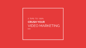 3 Tips to 100% Crush Your Video Marketing