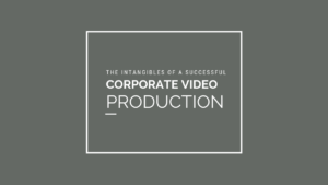 The Intangibles of a Successful Corporate Video Production