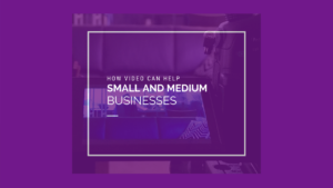 Video can help small and medium businesses